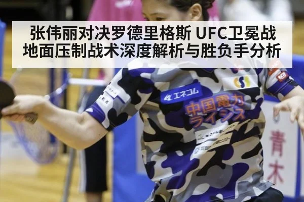 张伟丽对决罗德里格斯 UFC卫冕战地面压制战术深度解析与胜负手分析