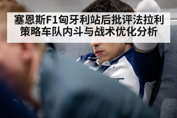 塞恩斯F1匈牙利站后批评法拉利策略车队内斗与战术优化分析