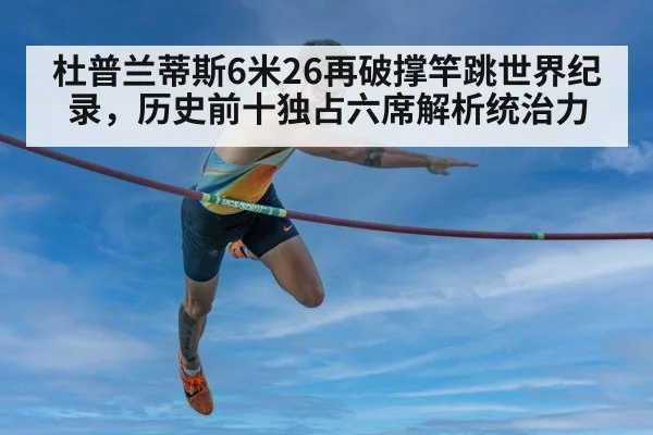 杜普兰蒂斯6米26再破撑竿跳世界纪录,历史前十独占六席解析统治力