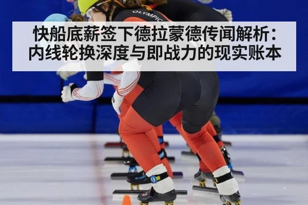 快船底薪签下德拉蒙德传闻解析：内线轮换深度与即战力的现实账本