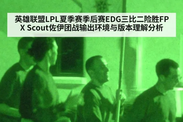 英雄联盟LPL夏季赛季后赛EDG三比二险胜FPX Scout佐伊团战输出环境与版本理解分析