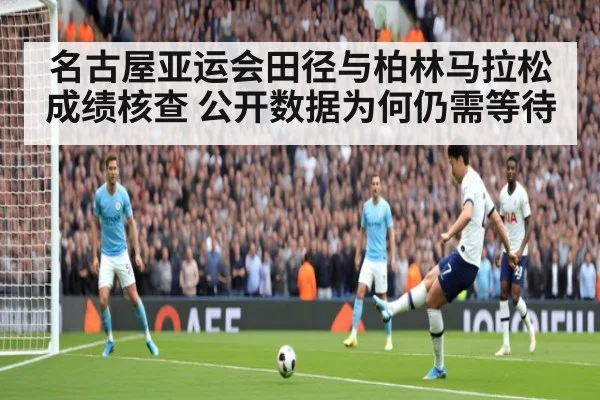 名古屋亚运会田径与柏林马拉松成绩核查 公开数据为何仍需等待